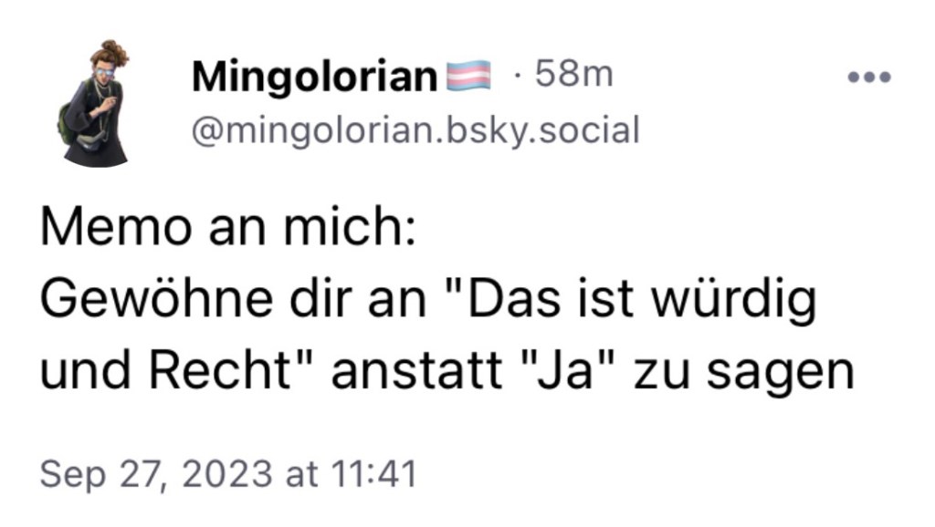 Mingolorian: Memo an mich: Gewöhne dir an "Das ist würdig und recht" anstatt "Ja" zu sagen.