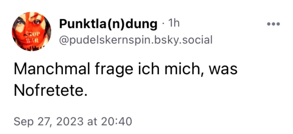 Punktla-n-dung: Manchmal frage ich mich, was Nofretete.