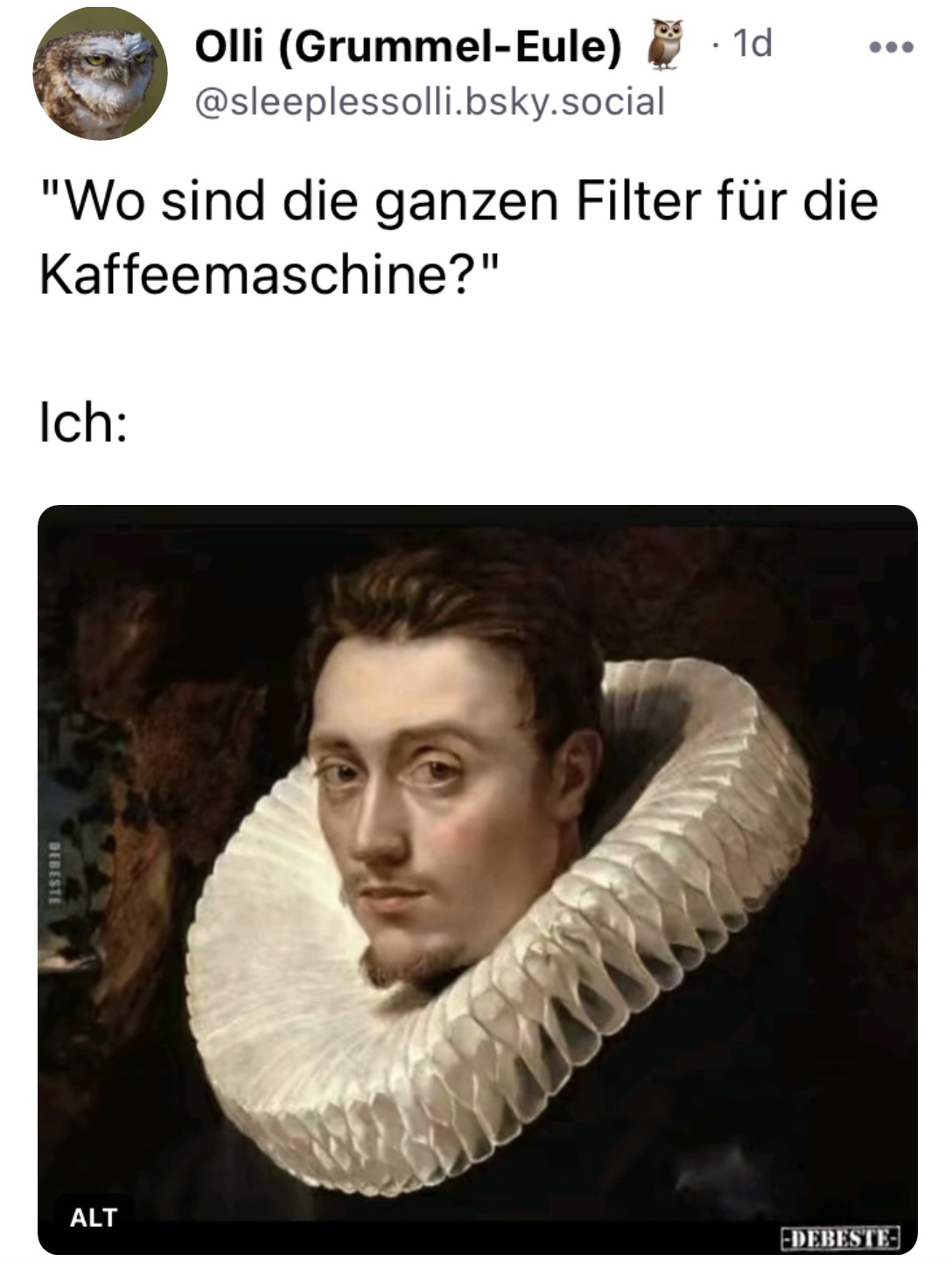 Olli Grummel-Eule: Wo sind die ganzen Filter für die Kaffeemaschine? Ich: [Die Antwort ist das Bild eines jungen Mannes mit Halskrause (Mühlsteinkragen) von Rubens.]