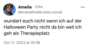 Amelie: Wundert euch nicht, wenn ich auf der Halloween Party nicht da bin, weil ich geh als Therapieplatz.