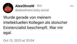 AlexOhneW: Wurde gerade von einem intellektuellen Kollegen als stoischer Existenzialist beschimpft. War mir egal.