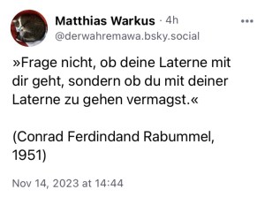 Matthias Warkus: "Frage nicht, ob deine Laterne mit dur geht, sondern ob du mit deiner Laterne zu gehen vermagst." (Conrad Ferdinand Rabumme, 1951)