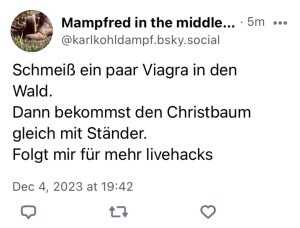 Mampfred in the middle of live: Schmeiß ein paar Viagra in den Wald. Dann bekommst den Christbaum gleich mit Ständer. Folgt mir für mehr livehacks.
