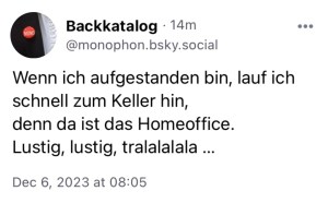 Backkatalog: Wenn ich aufgestanden bin, lauf ich schnell zum Keller hin, denn da ist das Homeoffice. Lustig, lustig, tralalalala...
