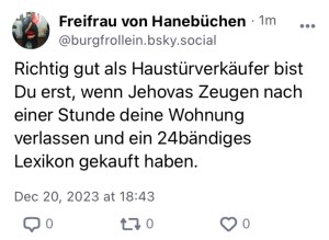 Freifrau von Hanebüchen: Richtig gut als Haustürverkäufer bist du erst, wenn Jehovas Zeigen nach einer Stunde deine Wohnung verlassen und ein 24bändigens Lexikon gekauft haben.