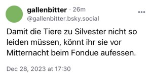 gallenbitter: Damit die Tiere zu Silvester nicht so leiden müssen, könnt ihr sie vor Mitternacht beim Fondue aufessen.