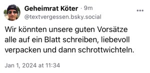 Geheimrat Köter: Wir könnten unsere guten Vorsätze alle auf ein Blatt schreiben, liebevoll verpacken und dann schrottwichteln.