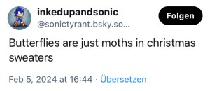 inkedupandsonic: Butterflies are just moths in christmas sweaters.