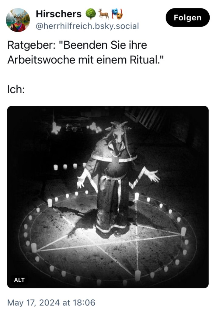 Hirschers: "Ratgeber: Beenden Sie die Arbeitswoche mit einem Ritual." Ich: (Hier zeigt er ein gehörntes Wesen in schwarweiß, das in einem Pentagram in einem Kreis aus Kerzen steht.)