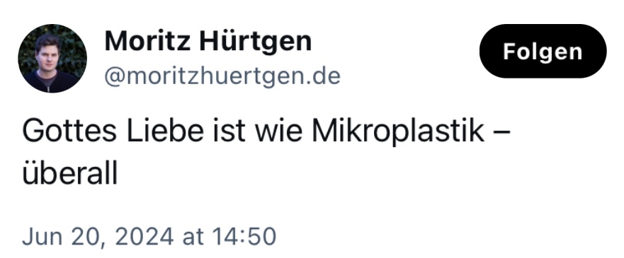 Moritz Hürtgen: Gottes Liebe ist wie Mikroplastik - überall.