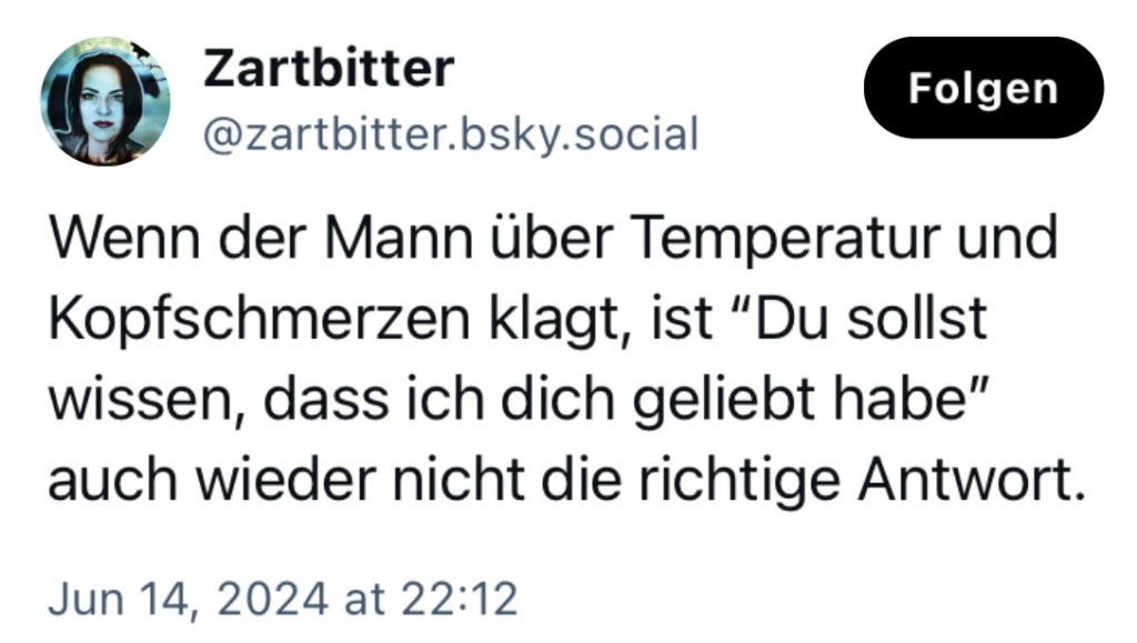 Zartbitter: Wenn der Mann über Temperatur und Kopfschmerzen klagt, ist "Du sollst wossen, dass ich dich geliebt habe" auch wieder nicht die richtige Antwort.
